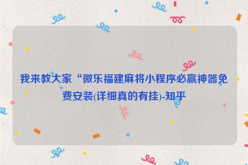 我来教大家“微乐福建麻将小程序必赢神器免费安装(详细真的有挂)-知乎