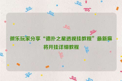 微乐玩家分享“德扑之星透视挂教程”最新麻将开挂详细教程