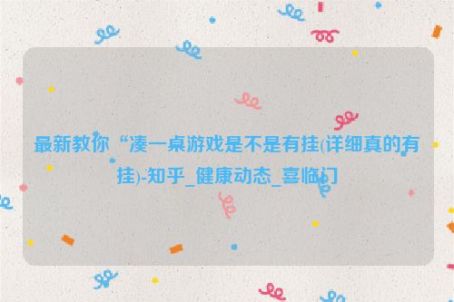 最新教你“凑一桌游戏是不是有挂(详细真的有挂)-知乎_健康动态_喜临门