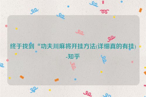 终于找到“功夫川麻将开挂方法(详细真的有挂)-知乎