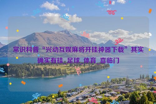 常识科普“兴动互娱麻将开挂神器下载”其实确实有挂_足球_体育_喜临门