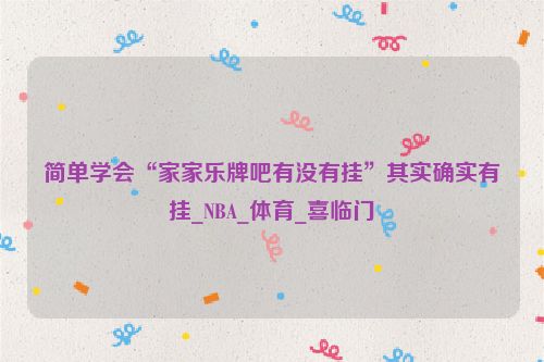 简单学会“家家乐牌吧有没有挂”其实确实有挂_NBA_体育_喜临门