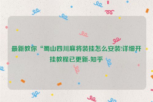 最新教你“蜀山四川麻将装挂怎么安装!详细开挂教程已更新-知乎