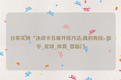 分享实测“决战卡五星开挂方法(真的有挂)-知乎_足球_体育_喜临门