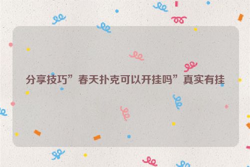 分享技巧”春天扑克可以开挂吗”真实有挂