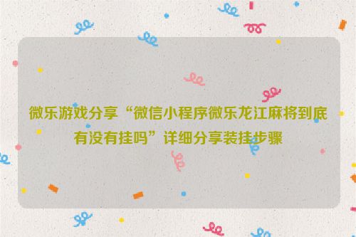 微乐游戏分享“微信小程序微乐龙江麻将到底有没有挂吗”详细分享装挂步骤