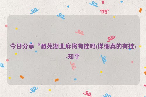 今日分享“雅苑湖北麻将有挂吗(详细真的有挂)-知乎