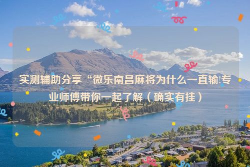 实测辅助分享“微乐南昌麻将为什么一直输!专业师傅带你一起了解（确实有挂）