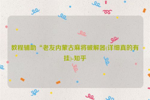 教程辅助“老友内蒙古麻将破解器(详细真的有挂)-知乎