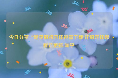 今日分享“哈灵麻将开挂神器下载!详细开挂教程已更新-知乎