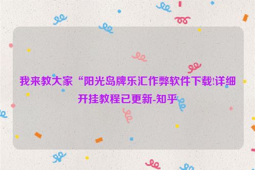 我来教大家“阳光岛牌乐汇作弊软件下载!详细开挂教程已更新-知乎