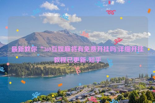 最新教你“369互娱麻将有免费开挂吗!详细开挂教程已更新-知乎