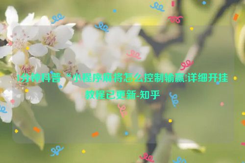 1分钟科普“小程序麻将怎么控制输赢!详细开挂教程已更新-知乎