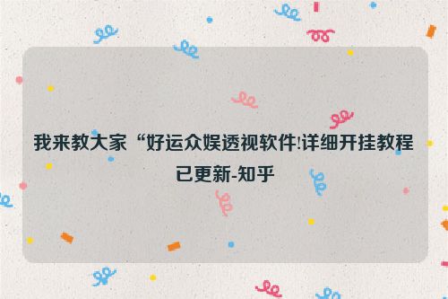 我来教大家“好运众娱透视软件!详细开挂教程已更新-知乎
