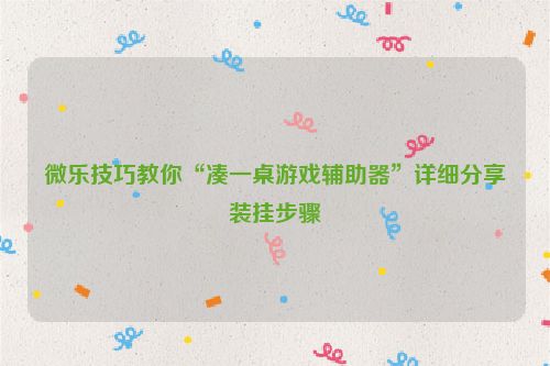 微乐技巧教你“凑一桌游戏辅助器”详细分享装挂步骤