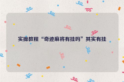 实操教程“奇迹麻将有挂吗”其实有挂