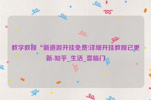 教学教程“新道游开挂免费!详细开挂教程已更新-知乎_生活_喜临门