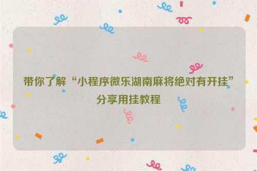 带你了解“小程序微乐湖南麻将绝对有开挂”分享用挂教程