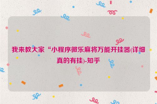 我来教大家“小程序微乐麻将万能开挂器(详细真的有挂)-知乎