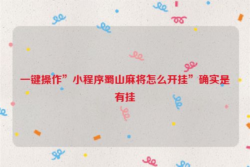 一键操作”小程序蜀山麻将怎么开挂”确实是有挂