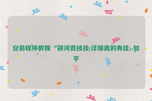 安装程序教程“颍河竞技挂(详细真的有挂)-知乎