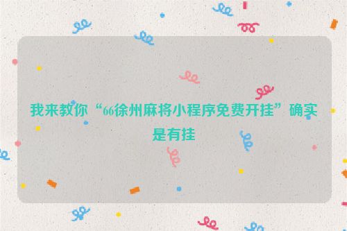 我来教你“66徐州麻将小程序免费开挂”确实是有挂