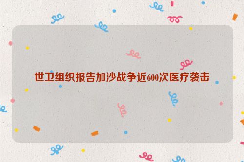 世卫组织报告加沙战争近600次医疗袭击