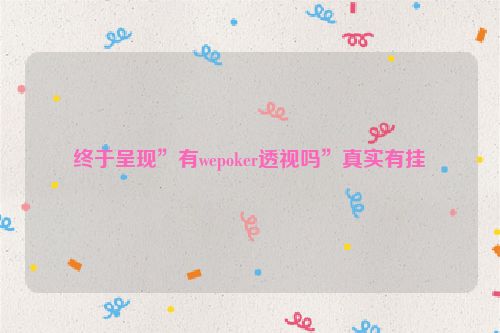 终于呈现”有wepoker透视吗”真实有挂