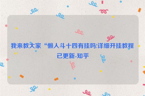 我来教大家“懒人斗十四有挂吗!详细开挂教程已更新-知乎
