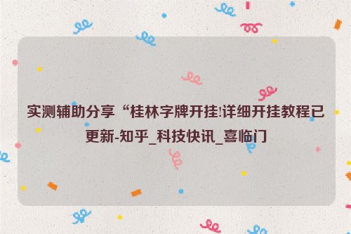 实测辅助分享“桂林字牌开挂!详细开挂教程已更新-知乎_科技快讯_喜临门