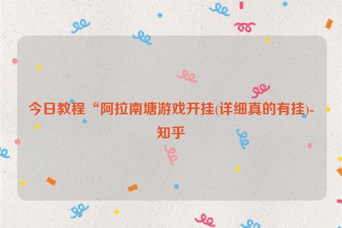 今日教程“阿拉南塘游戏开挂(详细真的有挂)-知乎