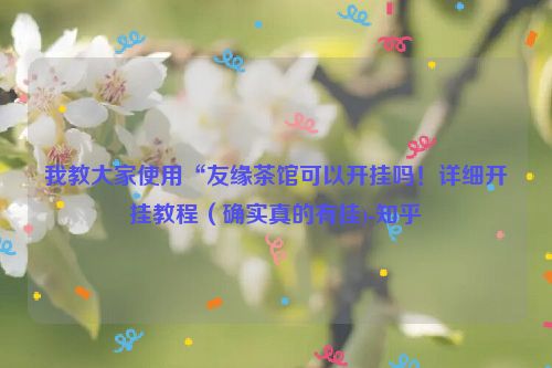 我教大家使用“友缘茶馆可以开挂吗！详细开挂教程（确实真的有挂)-知乎