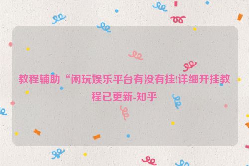 教程辅助“闲玩娱乐平台有没有挂!详细开挂教程已更新-知乎