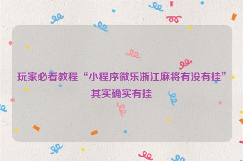 玩家必看教程“小程序微乐浙江麻将有没有挂”其实确实有挂