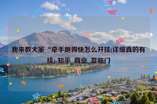 我来教大家“牵手跑得快怎么开挂(详细真的有挂)-知乎_商业_喜临门