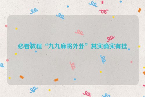 必看教程“九九麻将外卦”其实确实有挂