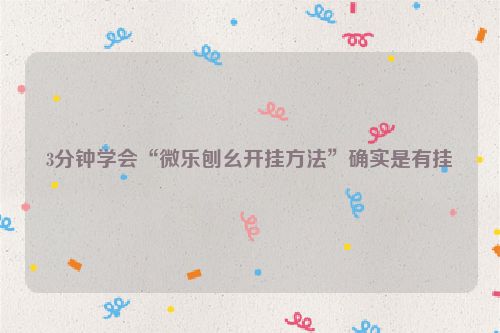 3分钟学会“微乐刨幺开挂方法”确实是有挂