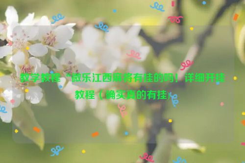 教学教程“微乐江西麻将有挂的吗！详细开挂教程（确实真的有挂)