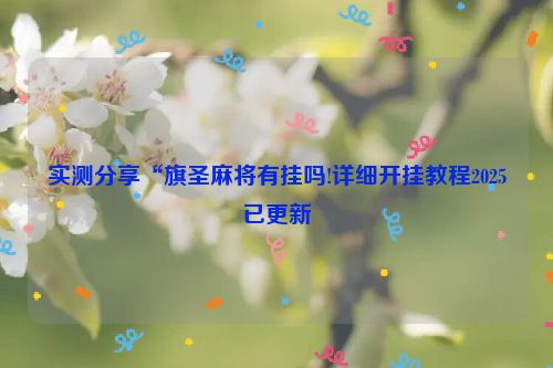 实测分享“旗圣麻将有挂吗!详细开挂教程2025已更新