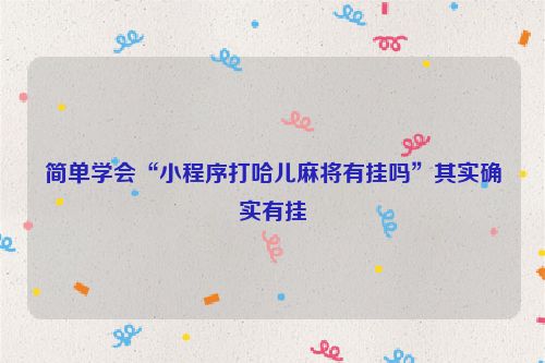 简单学会“小程序打哈儿麻将有挂吗”其实确实有挂