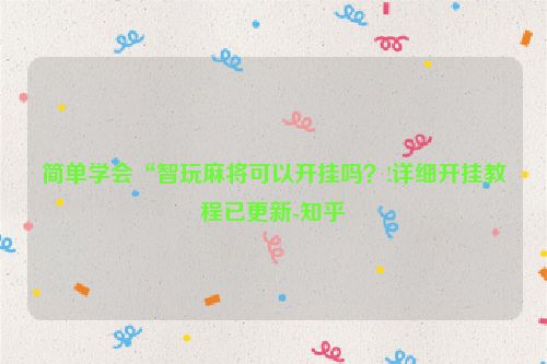 简单学会“智玩麻将可以开挂吗？!详细开挂教程已更新-知乎