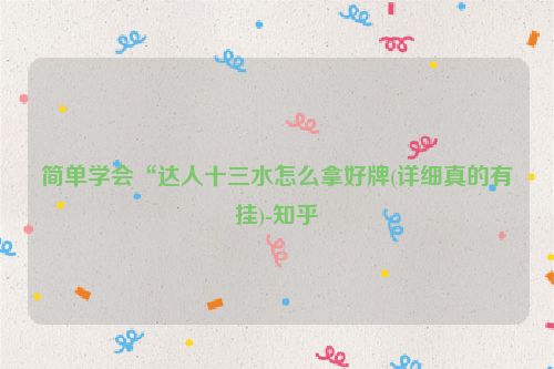 简单学会“达人十三水怎么拿好牌(详细真的有挂)-知乎