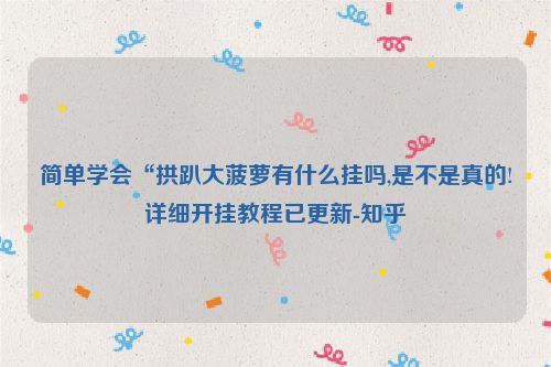 简单学会“拱趴大菠萝有什么挂吗,是不是真的!详细开挂教程已更新-知乎