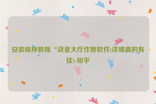 安装程序教程“战皇大厅作弊软件(详细真的有挂)-知乎