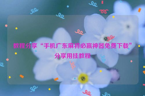 教程分享“手机广东麻将必赢神器免费下载”分享用挂教程