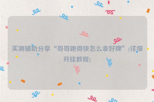 实测辅助分享“哥哥跑得快怎么拿好牌”(详细开挂教程)