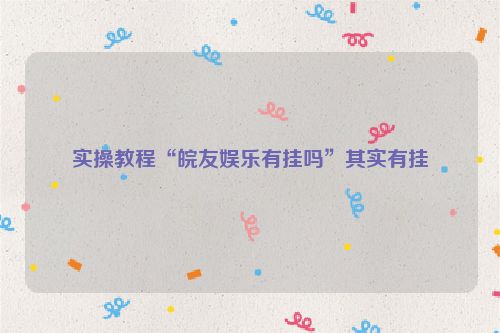 实操教程“皖友娱乐有挂吗”其实有挂