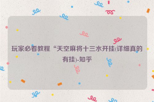 玩家必看教程“天空麻将十三水开挂(详细真的有挂)-知乎