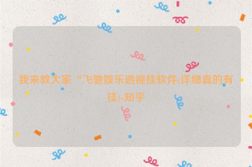 我来教大家“飞驰娱乐透视挂软件(详细真的有挂)-知乎