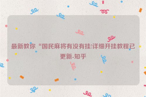 最新教你“国民麻将有没有挂!详细开挂教程已更新-知乎